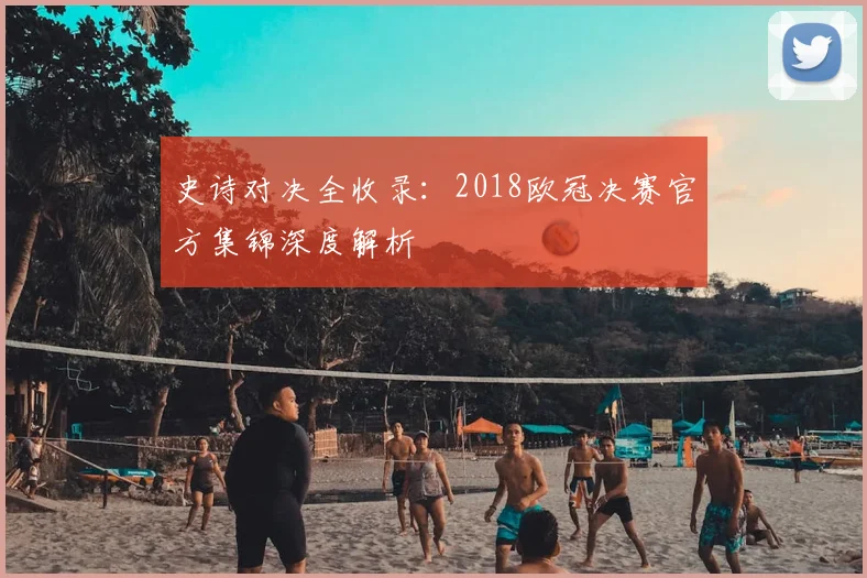 史诗对决全收录：2018欧冠决赛官方集锦深度解析