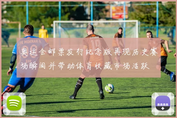 奥运会邮票发行纪念版再现历史赛场瞬间并带动体育收藏市场活跃