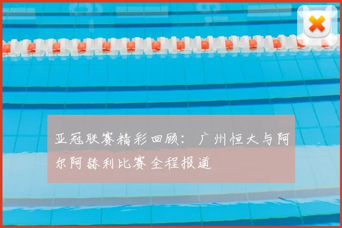 亚冠联赛精彩回顾：广州恒大与阿尔阿赫利比赛全程报道