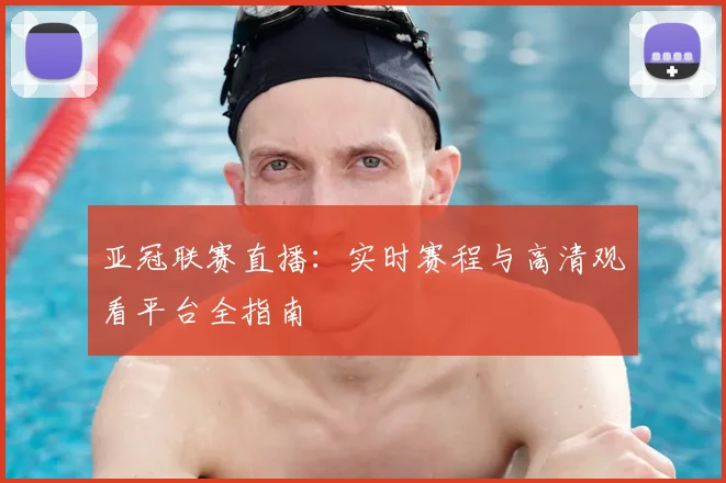 亚冠联赛直播：实时赛程与高清观看平台全指南