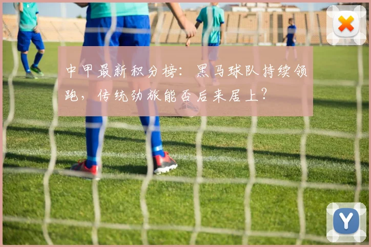 中甲最新积分榜：黑马球队持续领跑，传统劲旅能否后来居上？