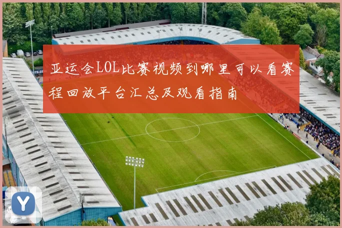 亚运会LOL比赛视频到哪里可以看赛程回放平台汇总及观看指南