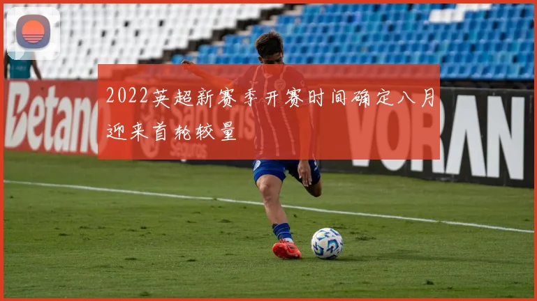 2022英超新赛季开赛时间确定八月迎来首轮较量