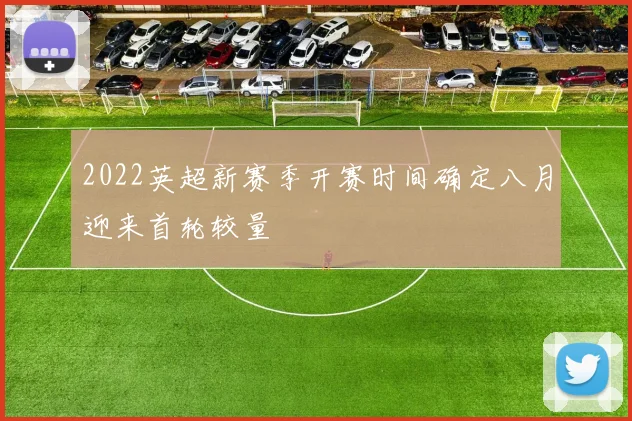 2022英超新赛季开赛时间确定八月迎来首轮较量